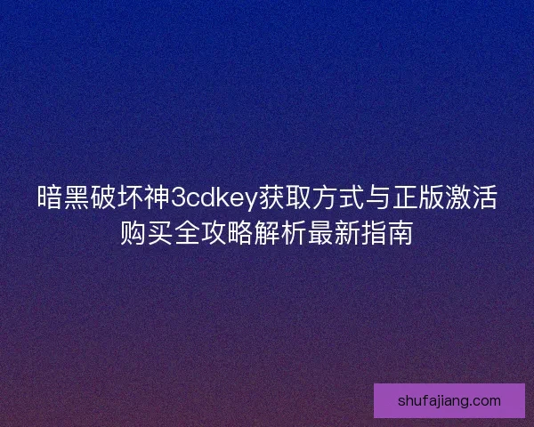 暗黑破坏神3cdkey获取方式与正版激活购买全攻略解析最新指南