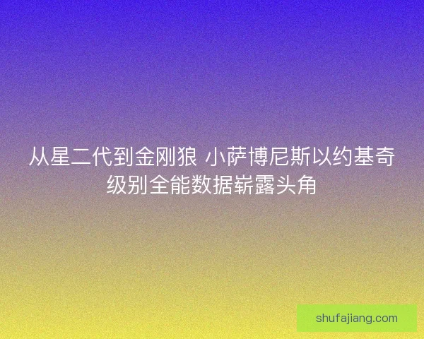 从星二代到金刚狼 小萨博尼斯以约基奇级别全能数据崭露头角